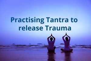 Practising Tantra to release Trauma